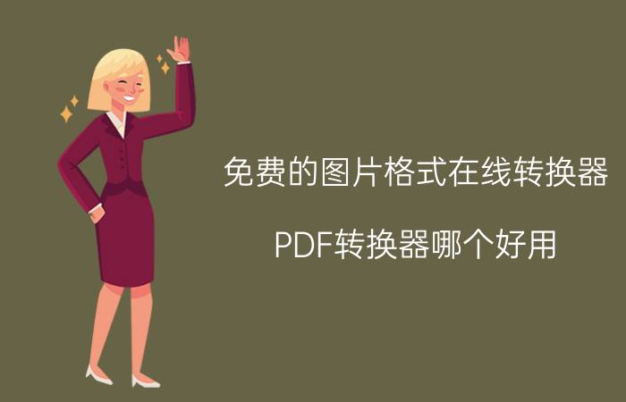 免费的图片格式在线转换器 PDF转换器哪个好用？